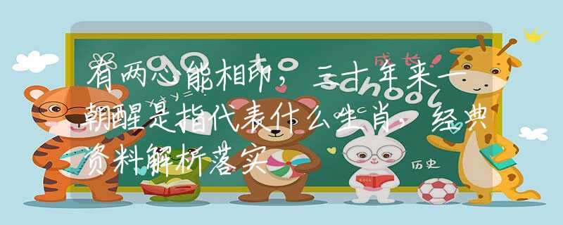 有兩心能相印，三十年來(lái)一朝醒是指代表什么生肖，經(jīng)典資料解析落實(shí)