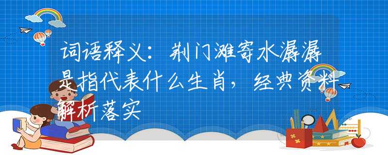 詞語釋義：荊門灘寄水潺潺是指代表什么生肖，經(jīng)典資料解析落實