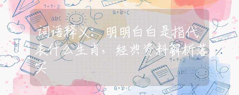 詞語釋義：明明白白是指代表什么生肖，經(jīng)典資料解析落實(shí)