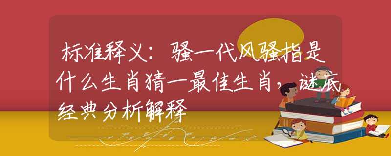 標準釋義：騷一代風騷指是什么生肖猜一最佳生肖，謎底經(jīng)典分析解釋