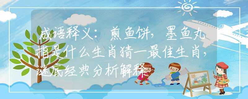 成語釋義：煎魚餅，墨魚丸指是什么生肖猜一最佳生肖，謎底經(jīng)典分析解釋