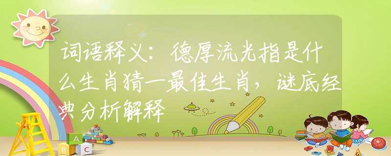 詞語釋義：德厚流光指是什么生肖猜一最佳生肖，謎底經(jīng)典分析解釋