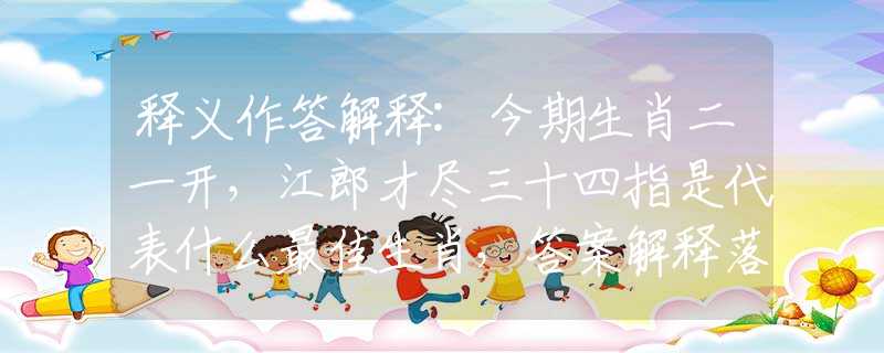 釋義作答解釋:今期生肖二一開，江郎才盡三十四指是代表什么最佳生肖，答案解釋落實(shí)