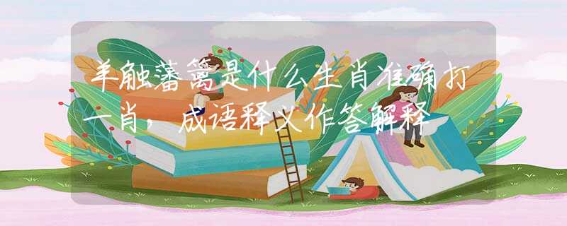 羊觸藩籬是什么生肖準確打一肖，成語釋義作答解釋