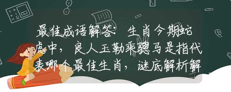 最佳成語解答:生肖今期蛇虎中，良人玉勒乘驄馬是指代表哪個最佳生肖，謎底解析解釋