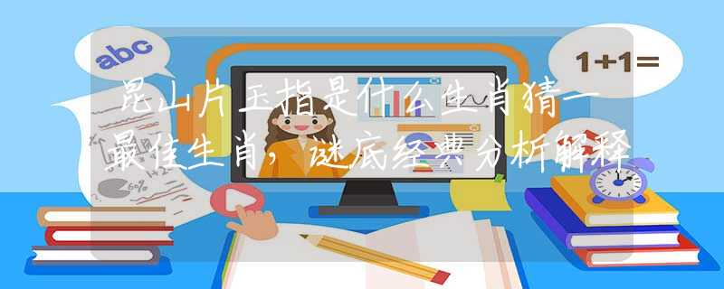昆山片玉指是什么生肖猜一最佳生肖，謎底經(jīng)典分析解釋