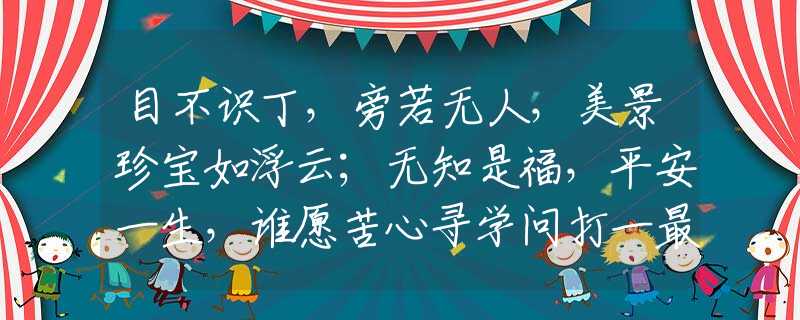目不識丁，旁若無人，美景珍寶如浮云；無知是福，平安一生，誰愿苦心尋學(xué)問打一最佳精準(zhǔn)生肖是哪個正確生肖，成語含義作答闡述