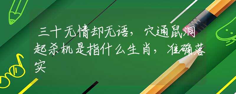 三十無情卻無語，穴通鼠洞起殺機是指什么生肖，準(zhǔn)確落實