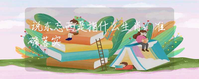 說東忘西是指什么生肖，準(zhǔn)確落實(shí)