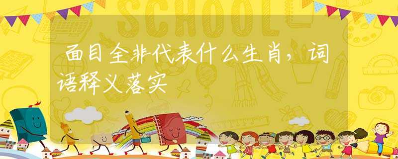 面目全非代表什么生肖，詞語釋義落實(shí)