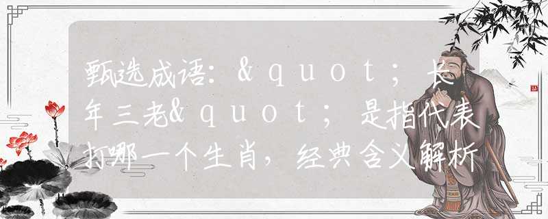 甄選成語："長年三老"是指代表打哪一個生肖，經(jīng)典含義解析詳解闡述