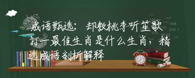 成語甄選：卻教桃李聽笙歌打一最佳生肖是什么生肖，精選成語剖析解釋
