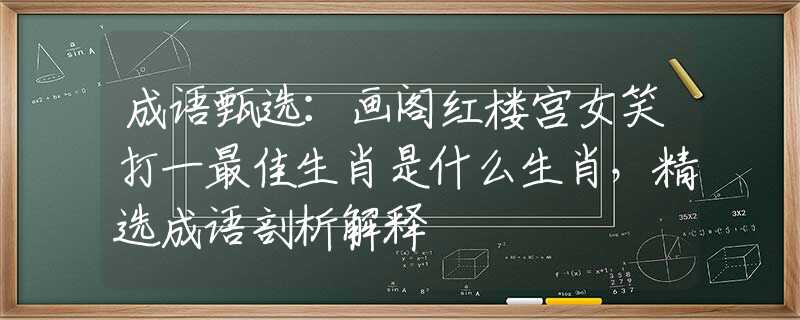 成語(yǔ)甄選：畫閣紅樓宮女笑打一最佳生肖是什么生肖，精選成語(yǔ)剖析解釋
