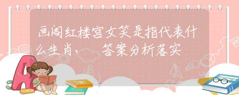 畫閣紅樓宮女笑是指代表什么生肖， 答案分析落實(shí)