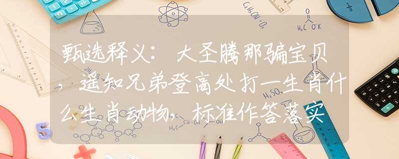 甄選釋義:大圣騰那騙寶貝，遙知兄弟登高處打一生肖什么生肖動物，標(biāo)準(zhǔn)作答落實