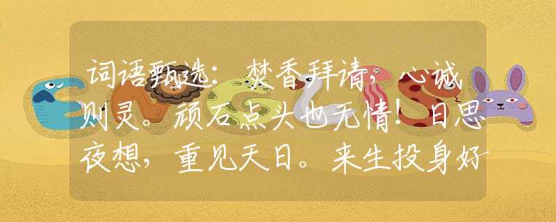 詞語甄選：焚香拜請，心誠則靈。頑石點頭也無情！日思夜想，重見天日。來生投身好人家。指是什么生肖猜一最佳生肖，謎底經(jīng)典分析解釋