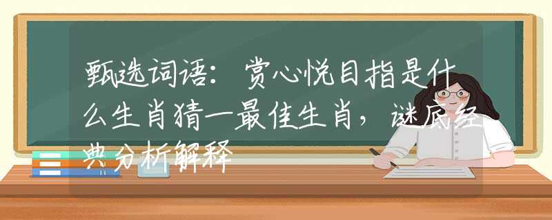 甄選詞語：賞心悅目指是什么生肖猜一最佳生肖，謎底經(jīng)典分析解釋