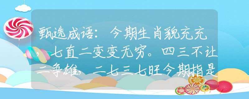 甄選成語(yǔ)：今期生肖貌充充，七直二變變無(wú)窮。四三不讓二爭(zhēng)雄，二七三七旺今期指是什么生肖猜一最佳生肖，謎底經(jīng)典分析解釋