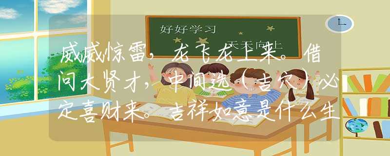 威威驚雷，龍飛龍上來(lái)。借問(wèn)大賢才，中間選（吉穴）必定喜財(cái)來(lái)。吉祥如意是什么生肖，釋義做大家解釋