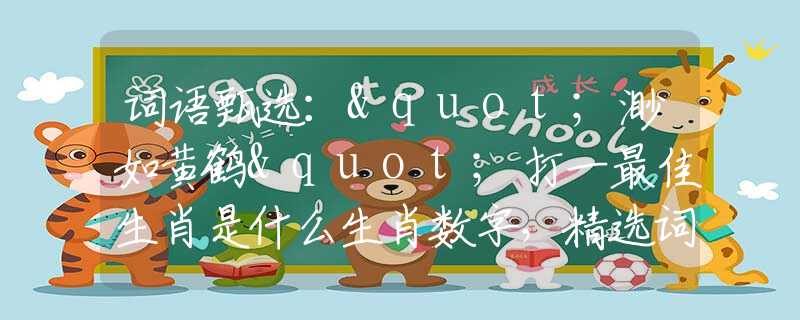 詞語甄選："渺如黃鶴"打一最佳生肖是什么生肖數(shù)字，精選詞語解釋釋義落實(shí)