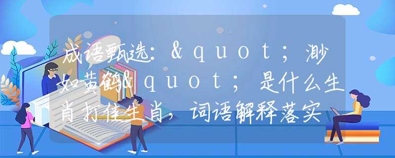 成語甄選："渺如黃鶴"是什么生肖打佳生肖，詞語解釋落實(shí)