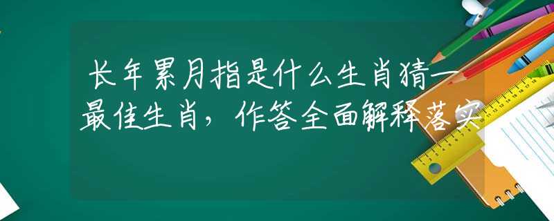 長年累月指是什么生肖猜一最佳生肖，作答全面解釋落實