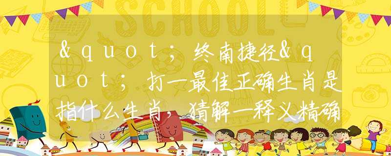 "終南捷徑"打一最佳正確生肖是指什么生肖，猜解一釋義精確成語解釋