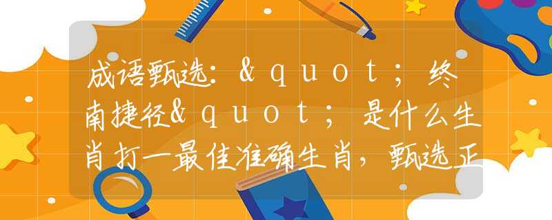成語甄選："終南捷徑"是什么生肖打一最佳準(zhǔn)確生肖，甄選正確釋義詞語闡述落實