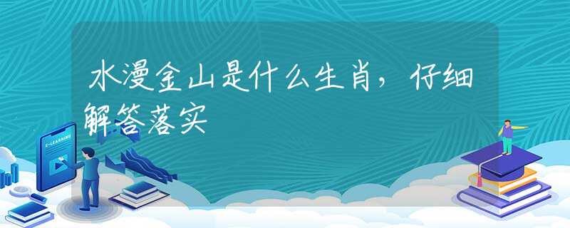 水漫金山是什么生肖，仔細(xì)解答落實(shí)