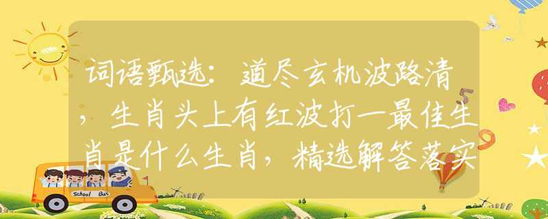 詞語甄選：道盡玄機(jī)波路清，生肖頭上有紅波打一最佳生肖是什么生肖，精選解答落實(shí)