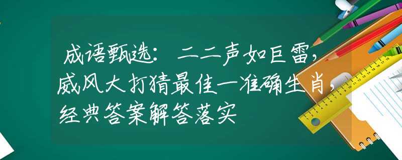 成語甄選：二二聲如巨雷，威風(fēng)大打猜最佳一準(zhǔn)確生肖，經(jīng)典答案解答落實
