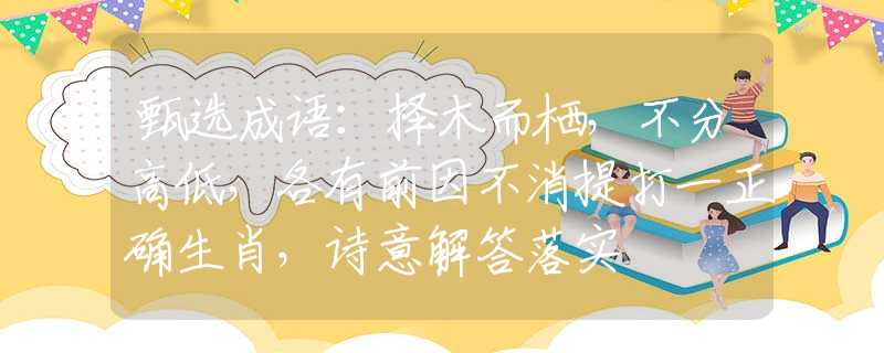 甄選成語(yǔ)：擇木而棲，不分高低，各有前因不消提打一正確生肖，詩(shī)意解答落實(shí)