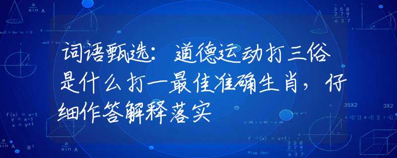 詞語(yǔ)甄選：道德運(yùn)動(dòng)打三俗是什么打一最佳準(zhǔn)確生肖，仔細(xì)作答解釋落實(shí)