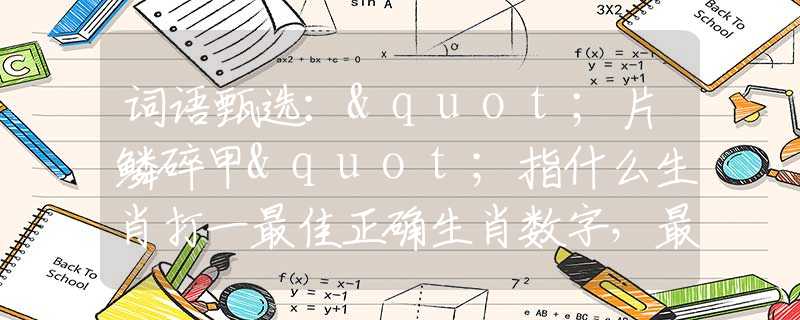 詞語甄選："片鱗碎甲"指什么生肖打一最佳正確生肖數(shù)字，最佳釋義詞語闡述落實