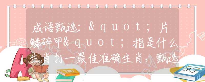 成語甄選："片鱗碎甲"指是什么生肖打一最佳準確生肖，甄選正確釋義詞語闡述落實