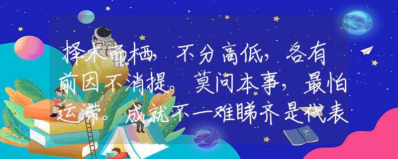 擇木而棲，不分高低，各有前因不消提。莫問本事，最怕運(yùn)滯。成就不一難睇齊是代表猜打哪個(gè)最佳準(zhǔn)確生肖，甄選釋義作答解釋