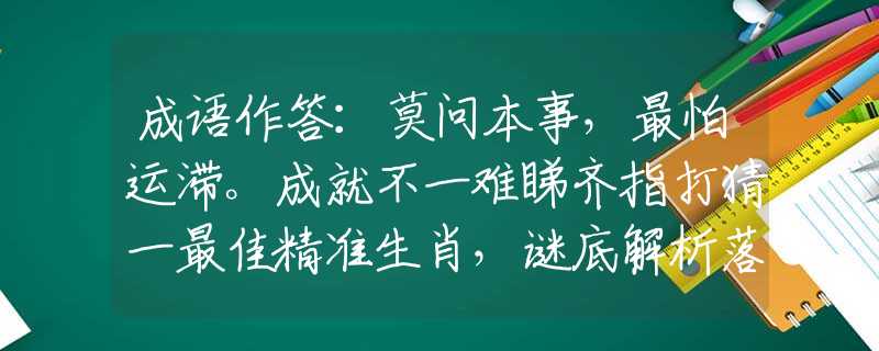 成語(yǔ)作答：莫問(wèn)本事，最怕運(yùn)滯。成就不一難睇齊指打猜一最佳精準(zhǔn)生肖，謎底解析落實(shí)