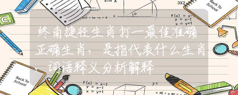 終南捷徑生肖打一最佳準(zhǔn)確正確生肖，是指代表什么生肖，詞語(yǔ)釋義分析解釋
