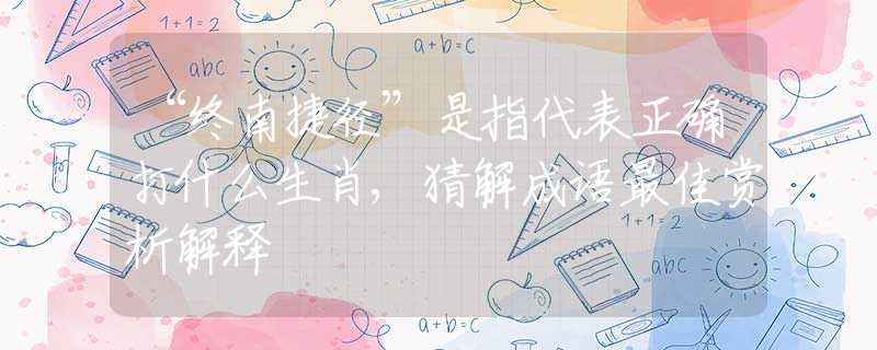 “終南捷徑”是指代表正確打什么生肖,猜解成語最佳賞析解釋
