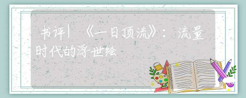書(shū)評(píng)|《一日頂流》：流量時(shí)代的浮世繪