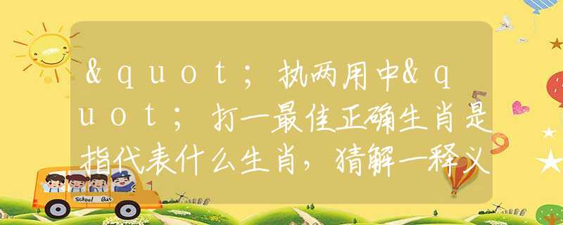 "執(zhí)兩用中"打一最佳正確生肖是指代表什么生肖，猜解一釋義精確成語(yǔ)解析釋義
