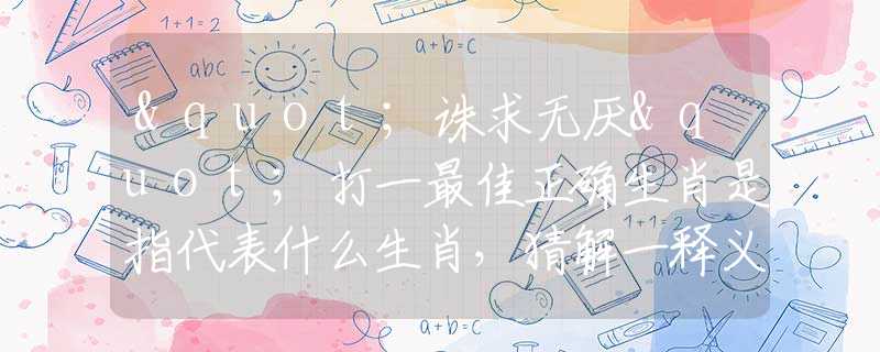 "誅求無厭"打一最佳正確生肖是指代表什么生肖，猜解一釋義精確成語解析釋義