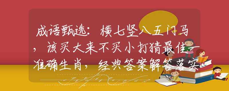 成語(yǔ)甄選：橫七豎八五門(mén)馬，該買(mǎi)大來(lái)不買(mǎi)小打猜最佳一準(zhǔn)確生肖，經(jīng)典答案解答落實(shí)