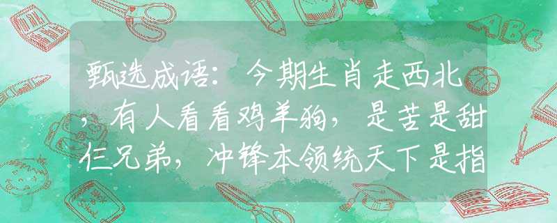 甄選成語：今期生肖走西北，有人看看雞羊狗，是苦是甜仨兄弟，沖鋒本領(lǐng)統(tǒng)天下是指什么生肖，準(zhǔn)確落實(shí)