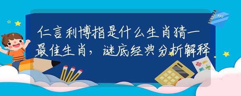 仁言利博指是什么生肖猜一最佳生肖，謎底經(jīng)典分析解釋