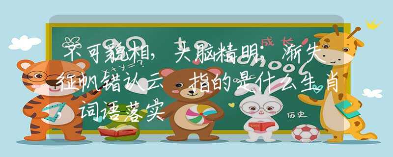 不可貌相，頭腦精明；漸失征帆錯認(rèn)云 指的是什么生肖，詞語落實