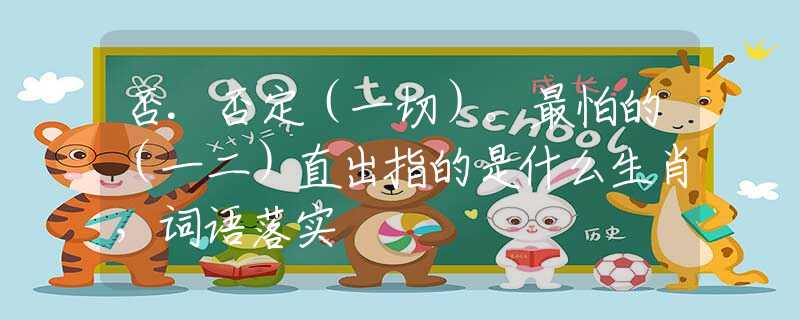 否.否定（一切）。最怕的（一二）直出指的是什么生肖，詞語(yǔ)落實(shí)