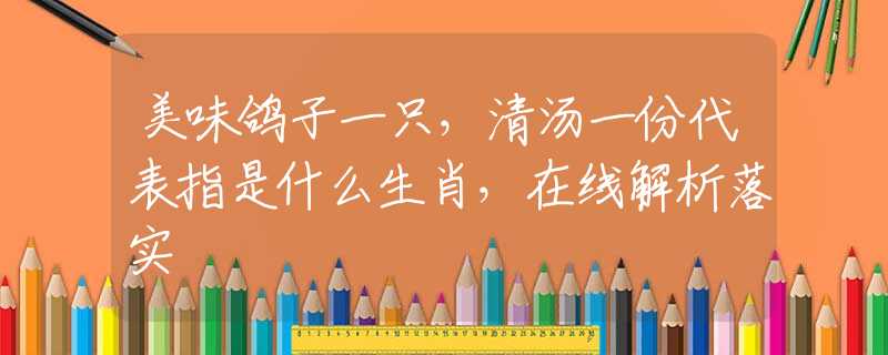 美味鴿子一只，清湯一份代表指是什么生肖，在線解析落實