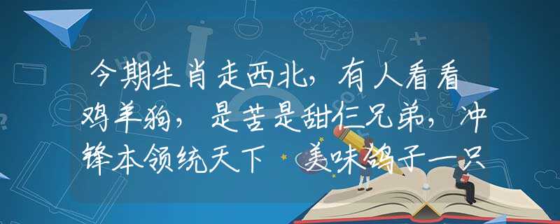 今期生肖走西北，有人看看雞羊狗，是苦是甜仨兄弟，沖鋒本領(lǐng)統(tǒng)天下 美味鴿子一只，清湯一份是什么生肖，詞典精選解答