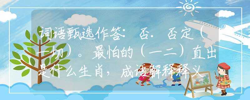 詞語甄選作答:否.否定（一切）。最怕的（一二）直出是什么生肖，成語解釋釋義